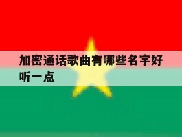 加密通话歌曲有哪些名字好听一点