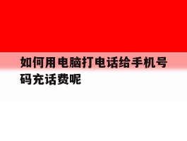如何用电脑打电话给手机号码充话费呢