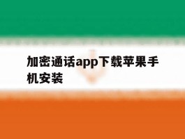 关于加密通话app下载苹果手机安装的信息