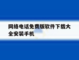 网络电话免费版软件下载大全安装手机的简单介绍
