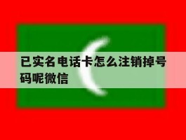 已实名电话卡怎么注销掉号码呢微信