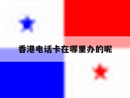 香港电话卡在哪里办的呢