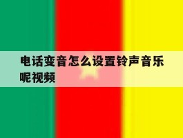 电话变音怎么设置铃声音乐呢视频