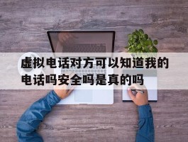 虚拟电话对方可以知道我的电话吗安全吗是真的吗的简单介绍
