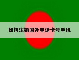 如何注销国外电话卡号手机