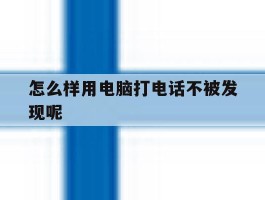 怎么样用电脑打电话不被发现呢