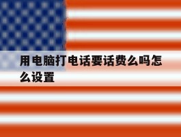 用电脑打电话要话费么吗怎么设置