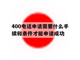 400电话申请需要什么手续和条件才能申请成功