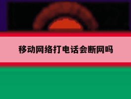 移动网络打电话会断网吗
