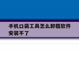 手机口袋工具怎么卸载软件安装不了