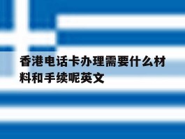 香港电话卡办理需要什么材料和手续呢英文