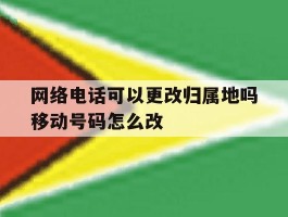 网络电话可以更改归属地吗移动号码怎么改的简单介绍