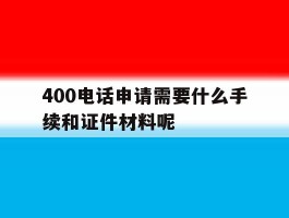 400电话申请需要什么手续和证件材料呢