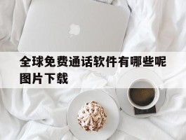 全球免费通话软件有哪些呢图片下载