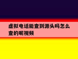 虚拟电话能查到源头吗怎么查的呢视频