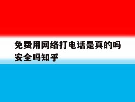 免费用网络打电话是真的吗安全吗知乎的简单介绍