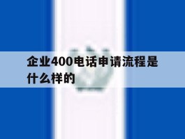 企业400电话申请流程是什么样的