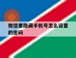 微信里隐藏手机号怎么设置的密码