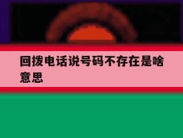 回拨电话说号码不存在是啥意思