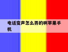 电话变声怎么弄的啊苹果手机