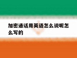 加密通话用英语怎么说呢怎么写的