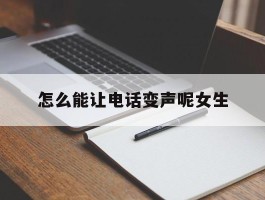 怎么能让电话变声呢女生的简单介绍