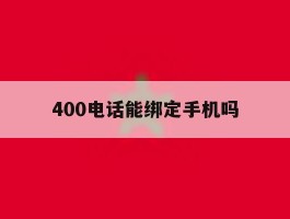 400电话能绑定手机吗