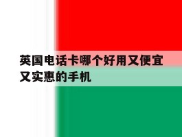 英国电话卡哪个好用又便宜又实惠的手机
