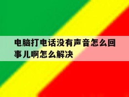 电脑打电话没有声音怎么回事儿啊怎么解决