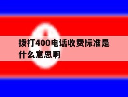 包含拨打400电话收费标准是什么意思啊的词条