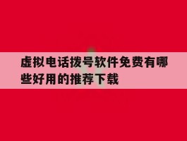 虚拟电话拨号软件免费有哪些好用的推荐下载