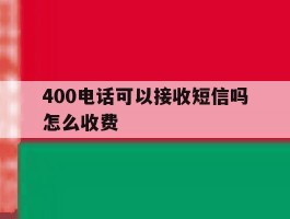 400电话可以接收短信吗怎么收费
