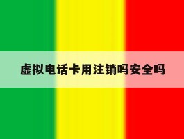 虚拟电话卡用注销吗安全吗