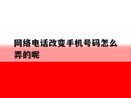 网络电话改变手机号码怎么弄的呢
