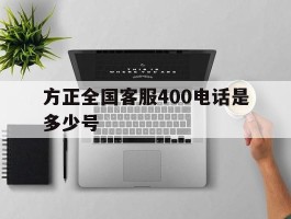 方正全国客服400电话是多少号