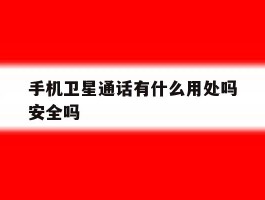 手机卫星通话有什么用处吗安全吗