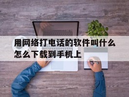 用网络打电话的软件叫什么怎么下载到手机上