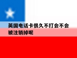 关于英国电话卡很久不打会不会被注销掉呢的信息