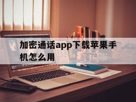 加密通话app下载苹果手机怎么用