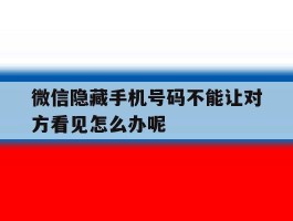 微信隐藏手机号码不能让对方看见怎么办呢