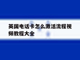 英国电话卡怎么激活流程视频教程大全
