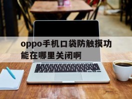 oppo手机口袋防触摸功能在哪里关闭啊