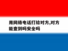 用网络电话打给对方,对方能查到吗安全吗的简单介绍