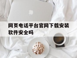 网页电话平台官网下载安装软件安全吗的简单介绍