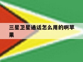 三星卫星通话怎么用的啊苹果
