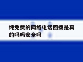 纯免费的网络电话回拨是真的吗吗安全吗的简单介绍
