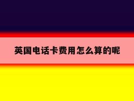 英国电话卡费用怎么算的呢