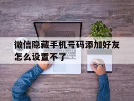 微信隐藏手机号码添加好友怎么设置不了
