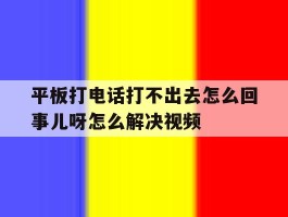 平板打电话打不出去怎么回事儿呀怎么解决视频的简单介绍