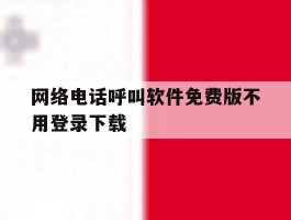 关于网络电话呼叫软件免费版不用登录下载的信息